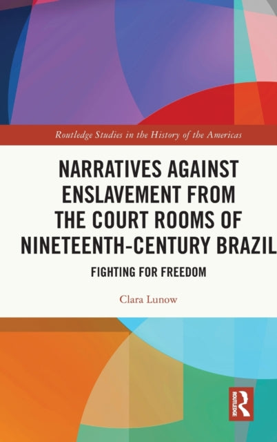 Book cover of: Narratives against Enslavement from the Court Rooms of Nineteenth-Century Brazil. By: Clara Lunow