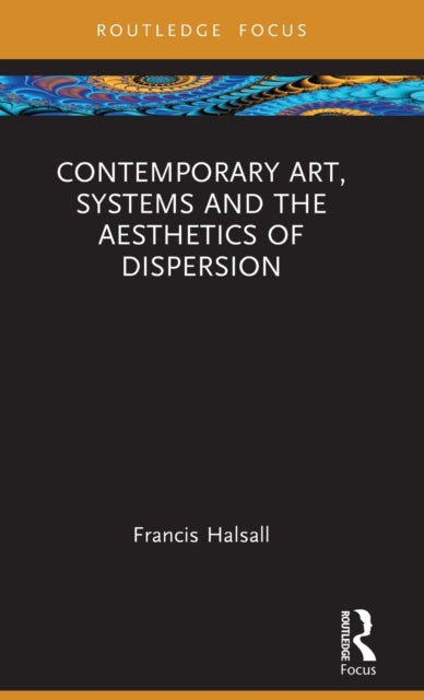 Book cover of: Contemporary Art, Systems and the Aesthetics of Dispersion. By: Francis Halsall