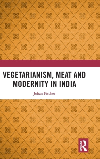 Book cover of: Vegetarianism, Meat and Modernity in India. By: Johan Fischer