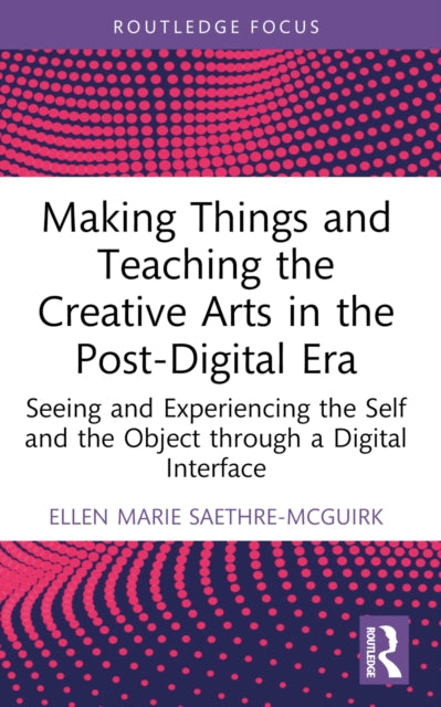 Book cover of: Making Things and Teaching the Creative Arts in the Post-Digital Era. By: Ellen Marie Saethre-McGuirk