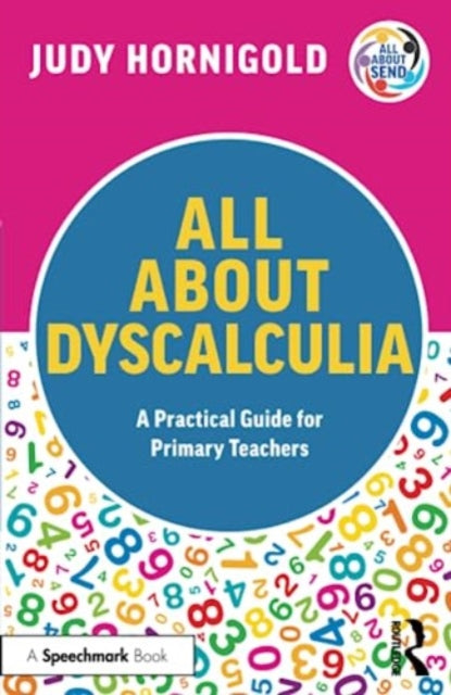 Book cover of: All About Dyscalculia: A Practical Guide for Primary Teachers. By: Judy Hornigold