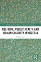 Book cover of: Religion, Public Health and Human Security in Nigeria. By: Abiodun Alao
