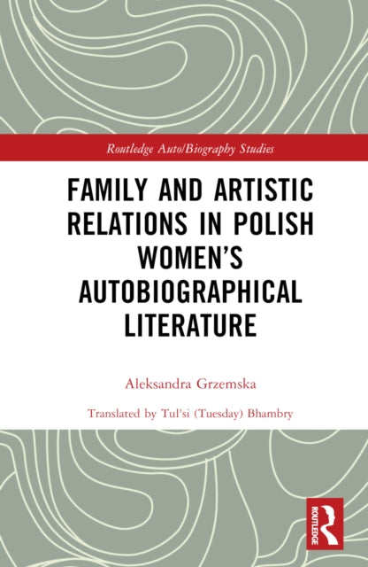 Book cover of: Family and Artistic Relations in Polish Women’s Autobiographical Literature. By: Aleksandra Grzemska