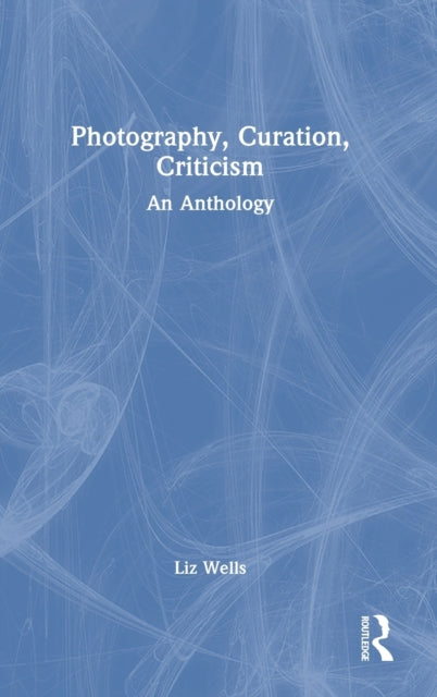 Book cover of: Photography, Curation, Criticism. By: Liz Wells