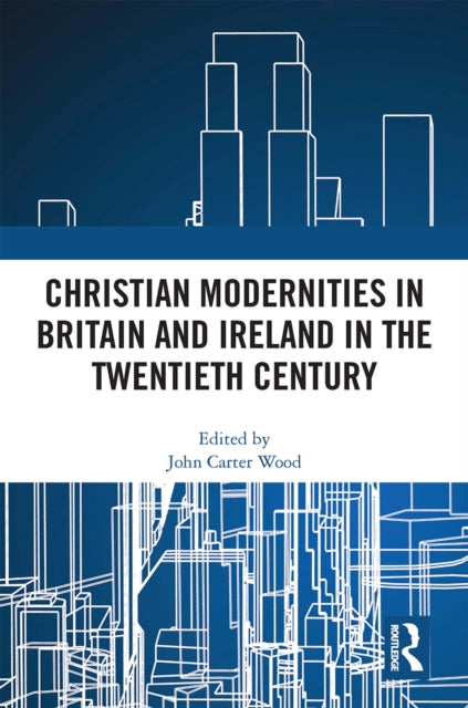 Book cover of: Christian Modernities in Britain and Ireland in the Twentieth Century. By: John Carter Wood