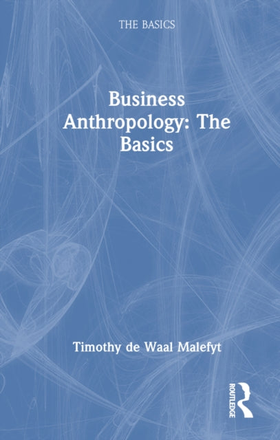 Book cover of: Business Anthropology: The Basics. By: Timothy de Waal Malefyt
