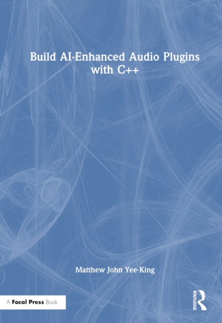 Book cover of: Build AI-Enhanced Audio Plugins with C++. By: Matthew John Yee-King