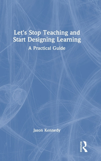 Book cover of: Let's Stop Teaching and Start Designing Learning. By: Jason Kennedy