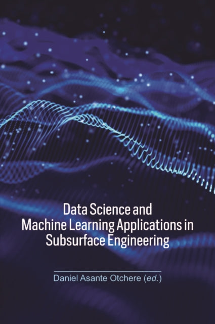 Book cover of: Data Science and Machine Learning Applications in Subsurface Engineering. By: Daniel Asante Otchere
