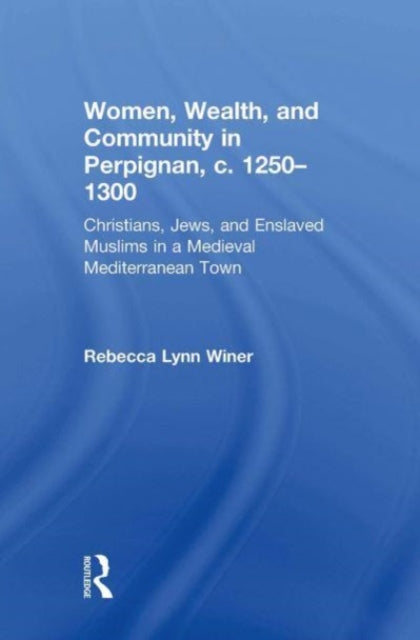 Book cover of: Women, Wealth, and Community in Perpignan, c. 1250–1300. By: Rebecca Lynn Winer