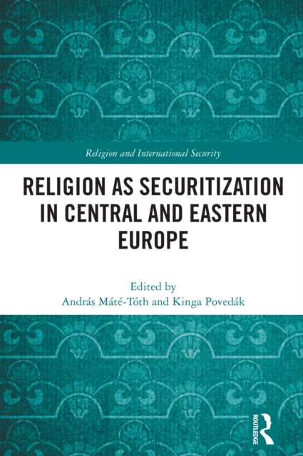 Book cover of: Religion as Securitization in Central and Eastern Europe. By: András Máté-Tóth