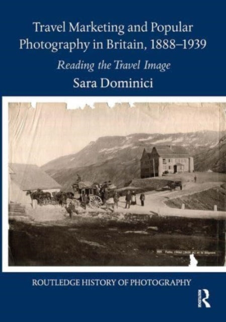 Book cover of: Travel Marketing and Popular Photography in Britain, 1888–1939. By: Sara Dominici