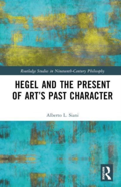 Book cover of: Hegel and the Present of Art’s Past Character. By: Alberto L. Siani