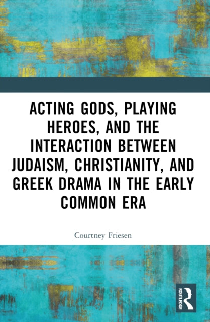 Book cover of: Acting Gods, Playing Heroes, and the Interaction between Judaism, Christianity, and Greek Drama in the Early Common Era. By: Courtney J. P. Friesen