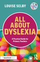 Book cover of: All About Dyslexia: A Practical Guide for Primary Teachers. By: Louise Selby