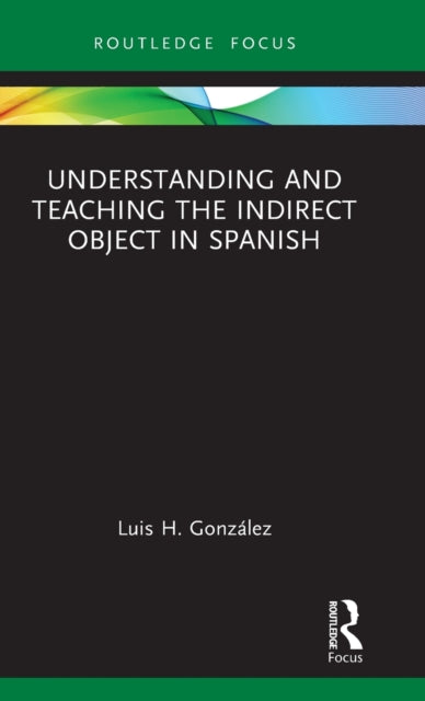 Book cover of: Understanding and Teaching the Indirect Object in Spanish. By: Luis H. González