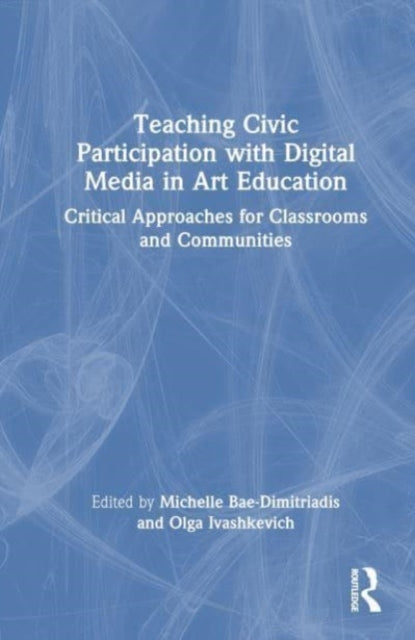 Book cover of: Teaching Civic Participation with Digital Media in Art Education. By: Michelle Bae-Dimitriadis