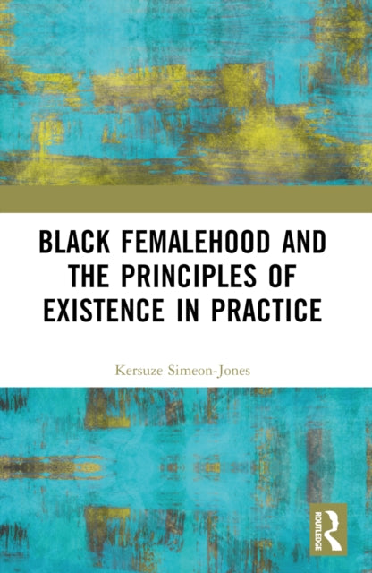 Book cover of: Black Femalehood and the Principles of Existence in Practice. By: Kersuze Simeon-Jones