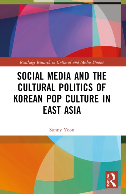 Book cover of: Social Media and the Cultural Politics of Korean Pop Culture in East Asia. By: Sunny Yoon
