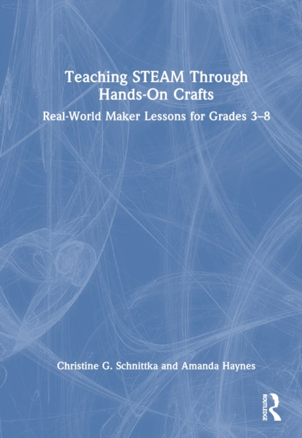 Book cover of: Teaching STEAM Through Hands-On Crafts. By: Christine Schnittka