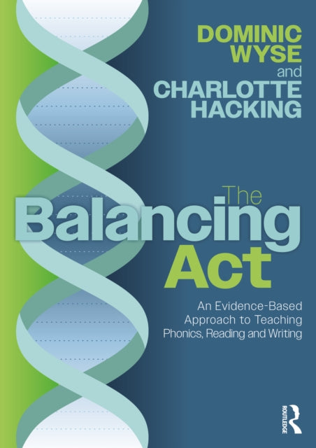 Book cover of: Balancing Act: An Evidence-Based Approach to Teaching Phonics, Reading and Writing. By: Dominic Wyse