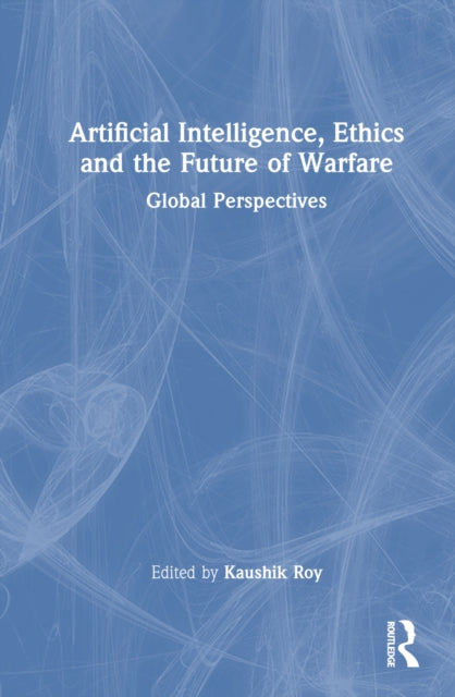 Book cover of: Artificial Intelligence, Ethics and the Future of Warfare. By: Kaushik Roy