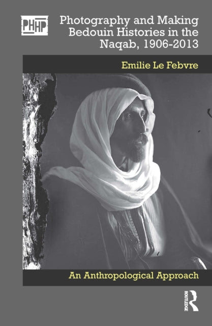 Book cover of: Photography and Making Bedouin Histories in the Naqab, 1906-2013