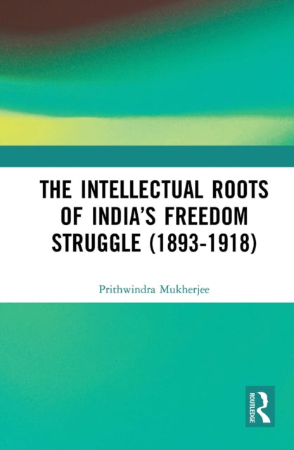Book cover of: Intellectual Roots of India’s Freedom Struggle (1893-1918). By: Prthvindranatha Mukhopadhyaya