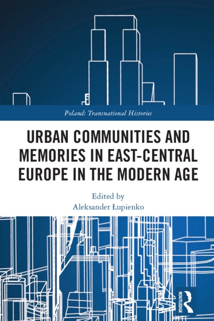 Book cover of: Urban Communities and Memories in East-Central Europe in the Modern Age. By: Aleksander upienko