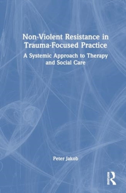 Book cover of: Nonviolent Resistance in Trauma-Focused Practice. By: Peter Jakob