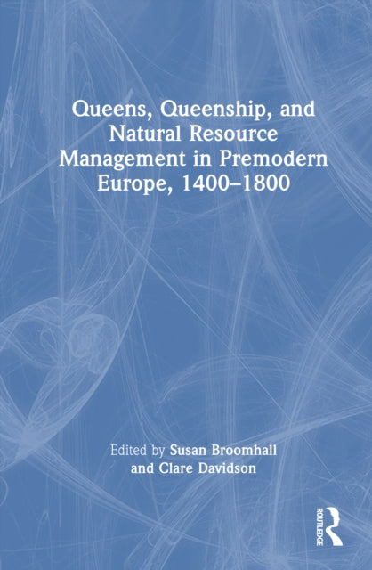 Book cover of: Queens, Queenship, and Natural Resource Management in Premodern Europe, 1400-1800. By: Susan Broomhall