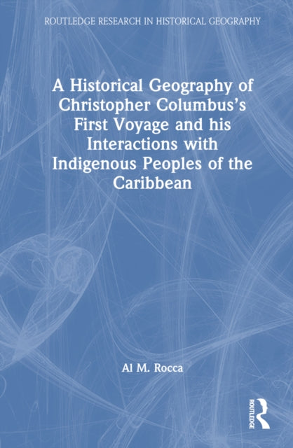 Book cover of: Historical Geography of Christopher Columbus’s First Voyage and his Interactions with Indigenous Peoples of the Caribbean. By: Al M. Rocca