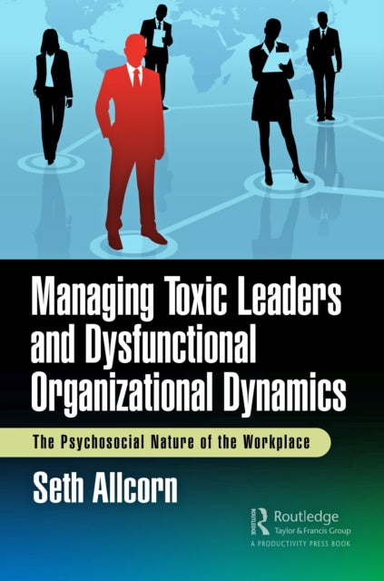 Book cover of: Managing Toxic Leaders and Dysfunctional Organizational Dynamics. By: Seth Allcorn