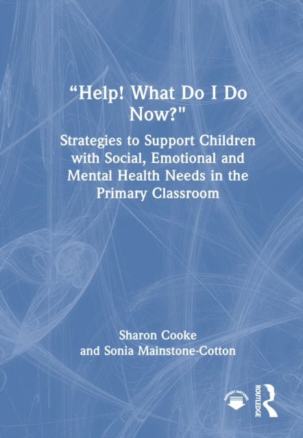 Book cover of: “Help! What Do I Do Now?”: Strategies to Support Children with Social, Emotional and Mental Health Needs in the Primary Classroom. By: Sharon Cooke