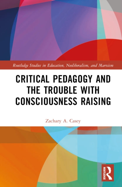 Book cover of: Critical Pedagogy and the Trouble with Consciousness Raising. By: Zachary A. Casey