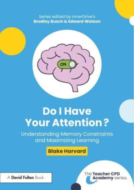 Book cover of: Do I Have Your Attention? Understanding Memory Constraints and Maximizing Learning. By: Blake Harvard
