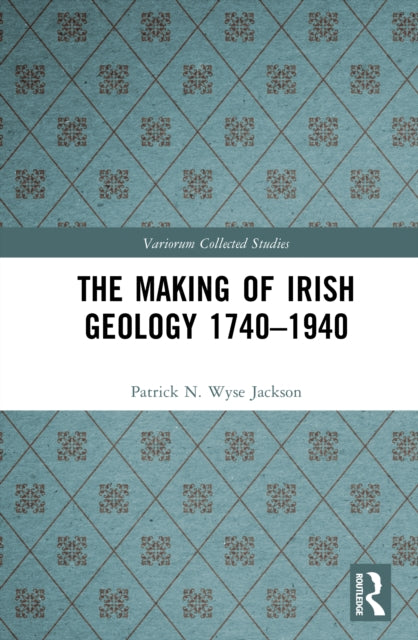 Book cover of: Making of Irish Geology 1740–1940. By: Patrick N. Wyse Jackson