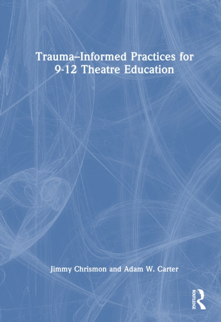Book cover of: Trauma–Informed Practices for 9-12 Theatre Education. By: Jimmy Chrismon