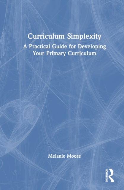 Book cover of: Curriculum Simplexity: A Practical Guide for Developing Your Primary Curriculum. By: Melanie Moore