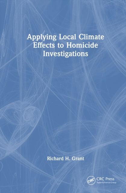 Book cover of: Applying Local Climate Effects to Homicide Investigations. By: Richard H. Grant