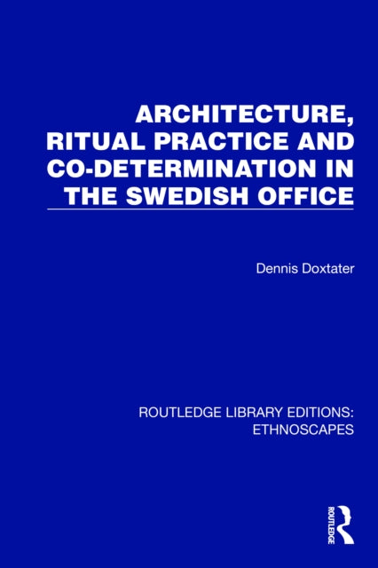 Book cover of: Architecture, Ritual Practice and Co-determination in the Swedish Office. By: Dennis Doxtater