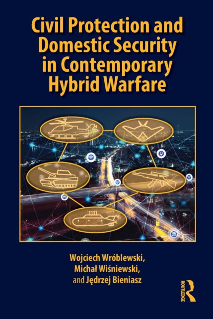 Book cover of: Civil Protection and Domestic Security in Contemporary Hybrid Warfare. By: Wojciech Wróblewski