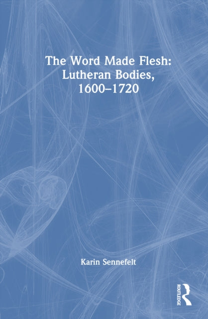 Book cover of: Word Made Flesh: Lutheran Bodies, 1600 –1720