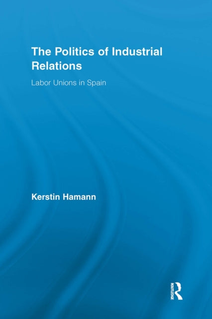 Book cover of: Politics of Industrial Relations. By: Kerstin Hamann