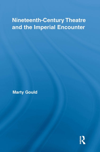 Book cover of: Nineteenth-Century Theatre and the Imperial Encounter. By: Marty Gould