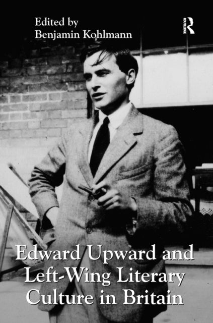 Book cover of: Edward Upward and Left-Wing Literary Culture in Britain. By: Benjamin Kohlmann