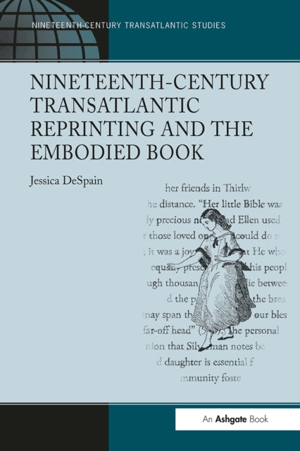 Book cover of: Nineteenth-Century Transatlantic Reprinting and the Embodied Book. By: Jessica DeSpain