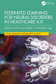 Book cover of: Federated Learning for Neural Disorders in Healthcare 6.0. By: Kishor Kumar Reddy C