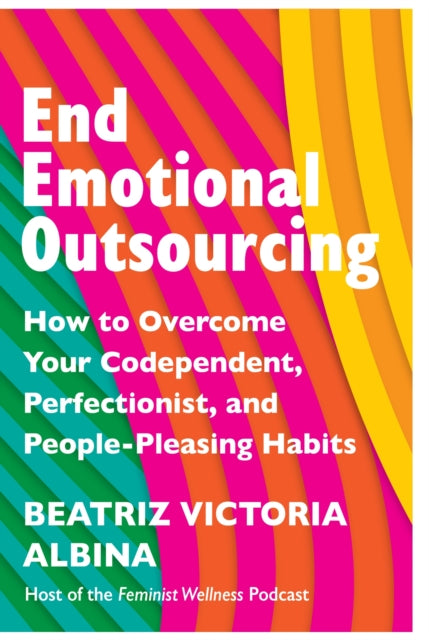 End Emotional Outsourcing, How to Overcome Your Codependent, Perfectionist, People-Pleasing Habits 9781035414734 Beatriz Victoria Albina
