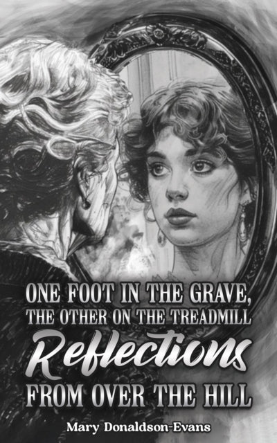Book cover of: One Foot in the Grave, the Other on the Treadmill: Reflections from Over the Hill